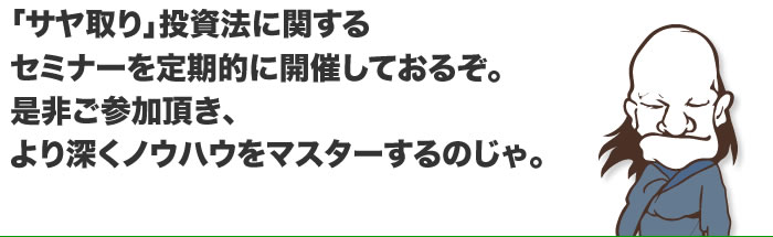 「サヤ取り」投資法に関するセミナーを定期的に開催しておるぞ。是非ご参加頂き、より深くノウハウをマスターするのじゃ。